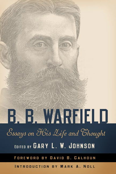 B. B. Warfield: Essays On His Life And Thought – Westminster Bookstore