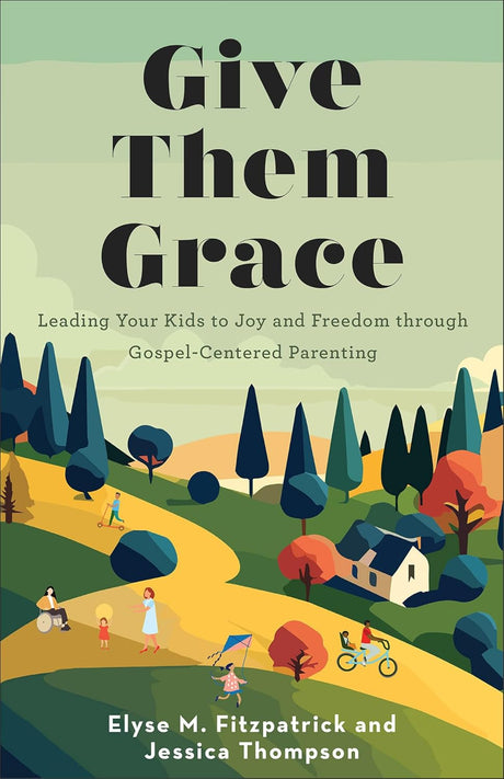 Give Them Grace: Leading Your Kids to Joy and Freedom Through Gospel-Centered Parenting - Fitzpatrick, Elyse M; Thompson, Jessica - 9780800746179