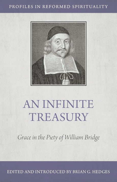 An Infinite Treasury: Grace in the Piety of William Bridge (Profiles in Reformed Spirituality) - Hedges, Brian G (editor) - 9798886860924