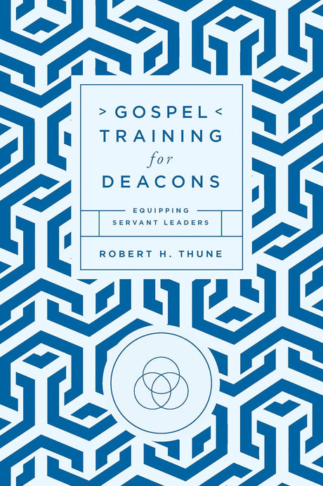 Gospel Training for Deacons: Equipping Servant Leaders - Thune, Robert H - 9781645074373