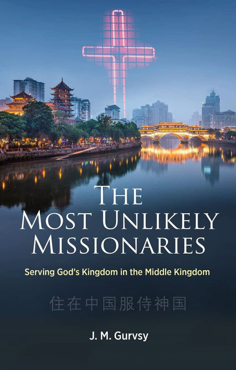 The Most Unlikely Missionaries: Serving God's Kingdom in the Middle Kingdom (Biography) - Gurvsy, J M - 9781527109896