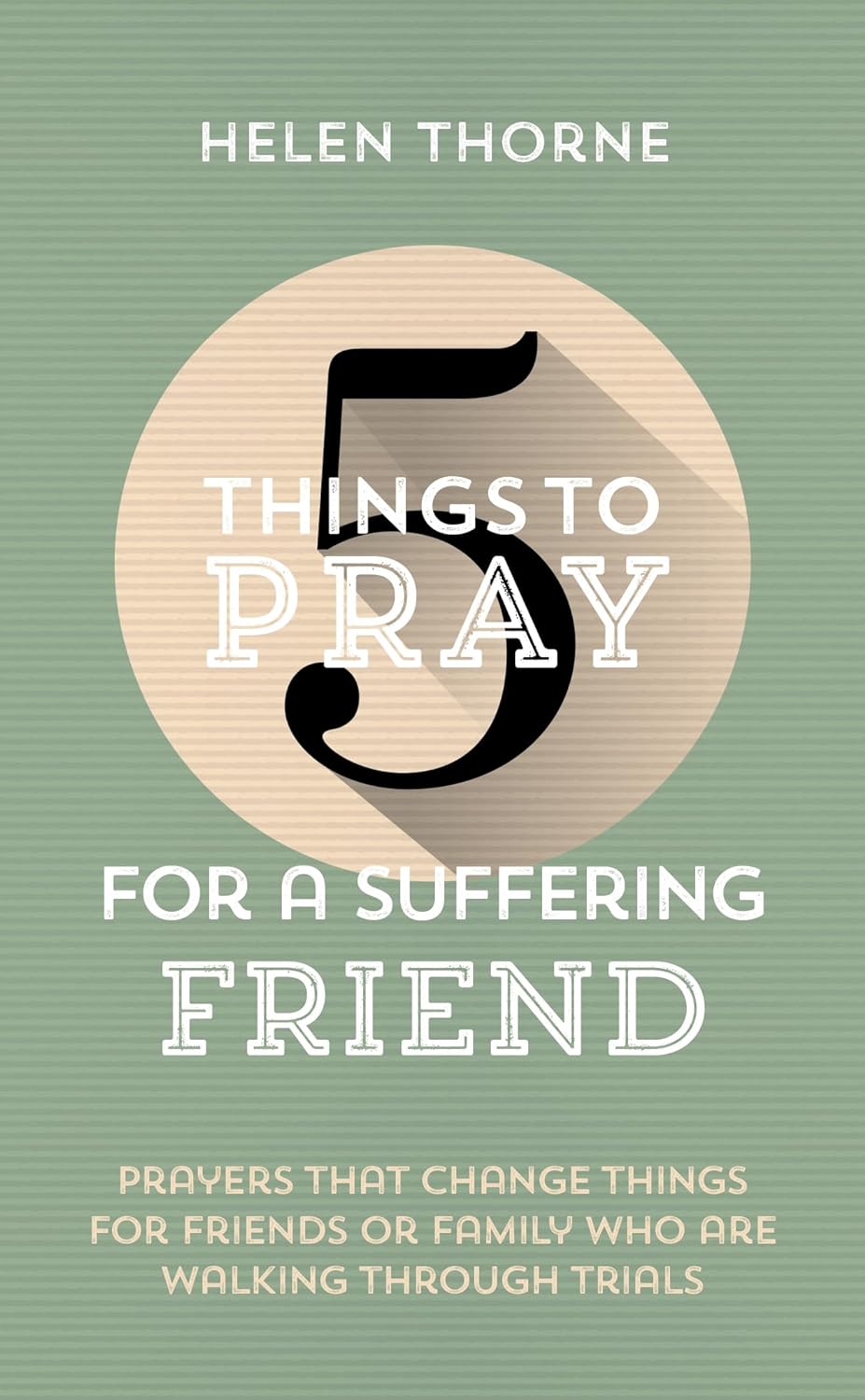 5 Things to Pray for a Suffering Friend: Prayers That Change Things for Friends or Family Who Are Walking Through Trials (5 Things) - Thorne, Helen - 9781784989873