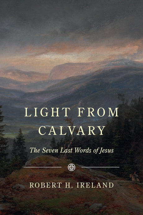 Light from Calvary: The Seven Last Words of Jesus - Ireland, Robert H - 9781800404304