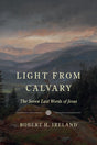 Light from Calvary: The Seven Last Words of Jesus - Ireland, Robert H - 9781800404304