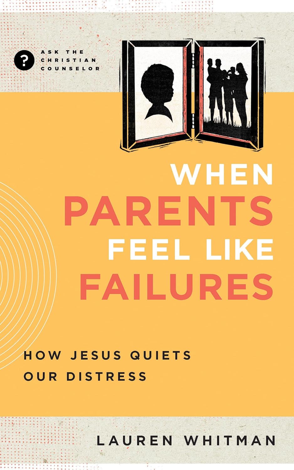 When Parents Feel Like Failures: How Jesus Quiets Our Distress (Ask the Christian Counselor) - Whitman, Lauren - 9781645074687