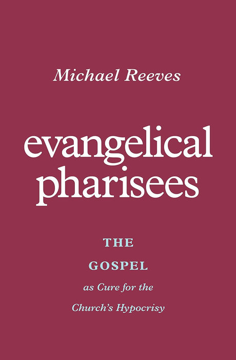 Evangelical Pharisees: The Gospel as Cure for the Church's Hypocrisy - Reeves, Michael - 9781433581175