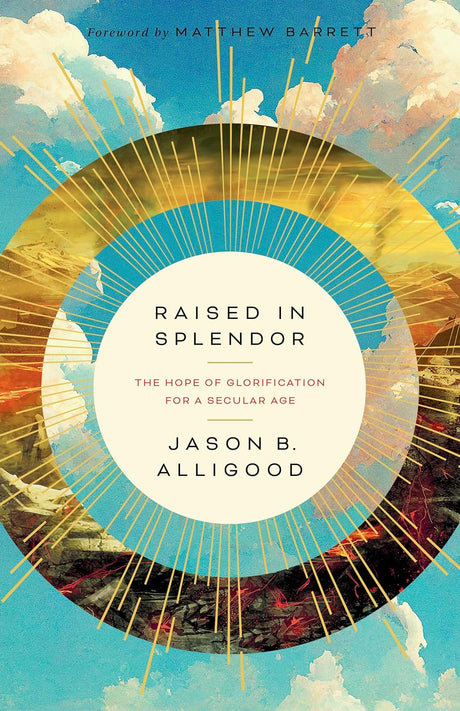 Raised in Splendor: The Hope of Glorification in a Secular Age - Alligood, Jason B - 9781430086055