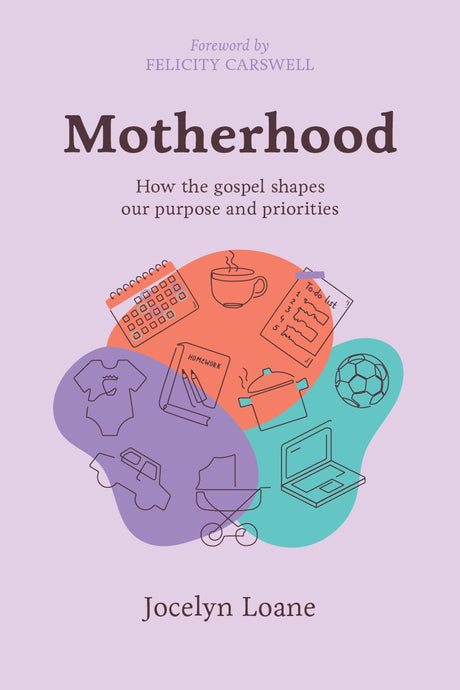 Motherhood: How the Gospel Shapes our Purpose and Priorities - Jocelyn Loane - 9781922980311