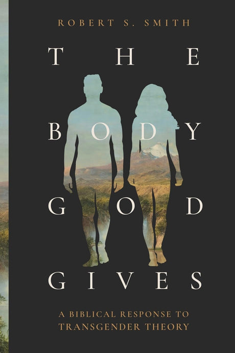 Body God Gives: A Biblical Response to Transgender Theory - Smith, Robert S - 9781683598121