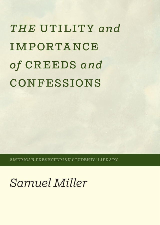 The Utility and Importance of Creeds and Confessions - Miller, Samuel - 9781948102544