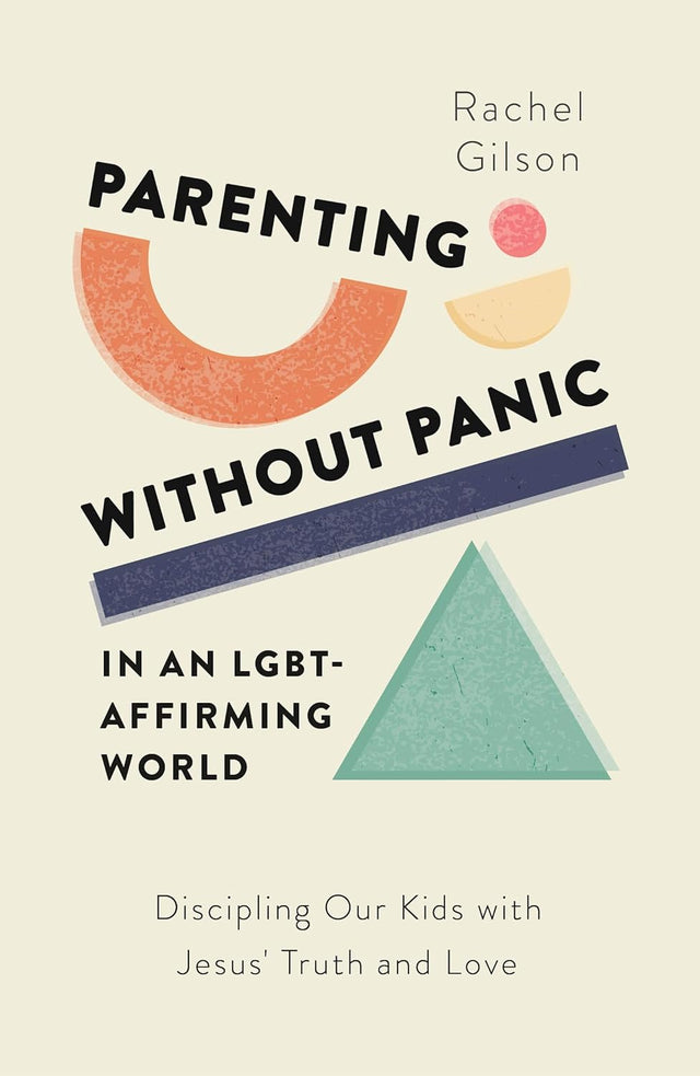 Parenting Without Panic in an Lgbt-Affirming World: Discipling Our Kids with Jesus' Truth and Love - Gilson, Rachel - 9781802541120