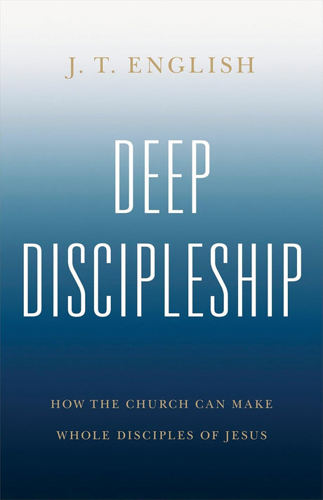 Deep Discipleship: How the Church Can Make Whole Disciples of Jesus - English, J T - 9798384527282