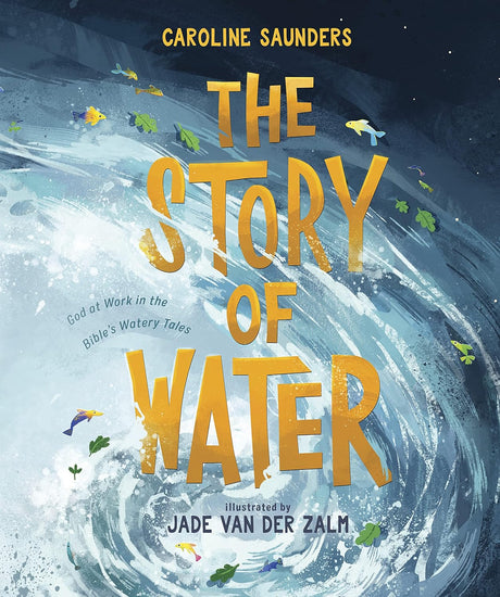 The Story of Water: God at Work in the Bible's Watery Tales - Saunders, Caroline; Van Der Zalm, Jade (illustrator) - 9781087756707