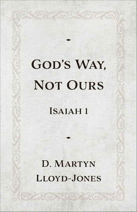 God's Way, Not Ours: Isaiah 1 - Lloyd-Jones, D Martyn - 9781540905284