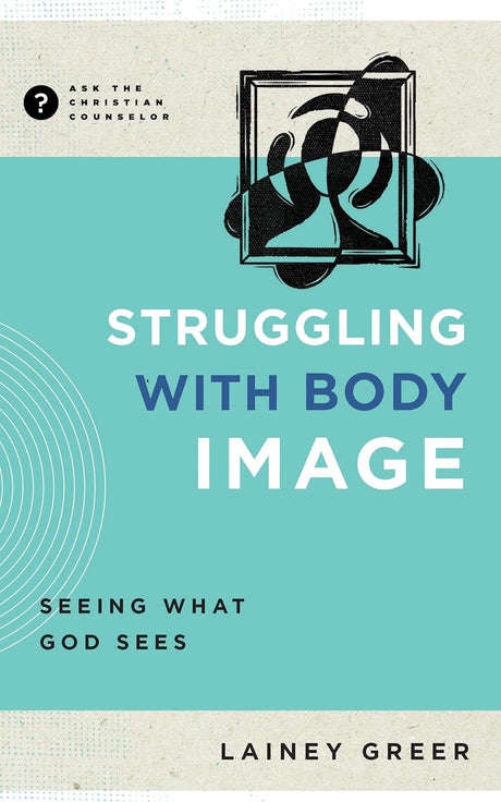 Struggling with Body Image: Seeing What God Sees (Ask the Christian Counselor) - Greer, Lainey - 9781645074526