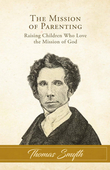 The Mission of Parenting: Raising Children Who Love the Mission of God - Smyth, Thomas - 9781948102247