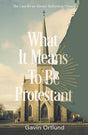 What It Means to Be Protestant: The Case for an Always-Reforming Church - Ortlund, Gavin - 9780310156321