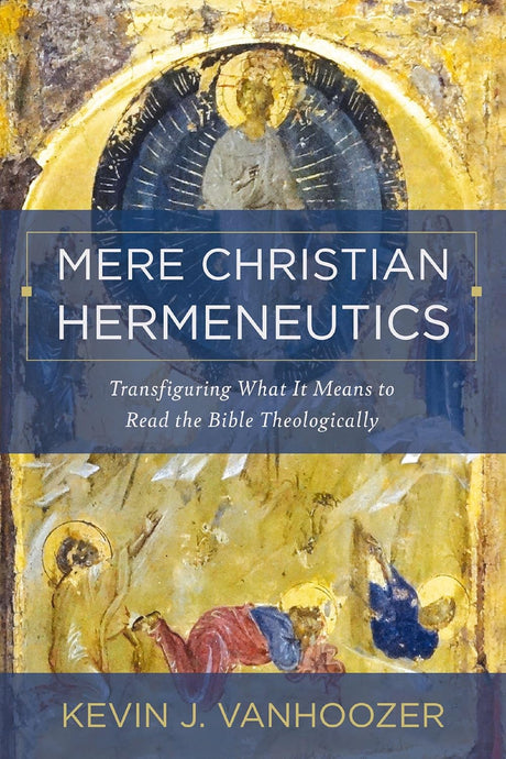 Mere Christian Hermeneutics: Transfiguring What It Means to Read the Bible Theologically - Vanhoozer, Kevin J - 9780310234388