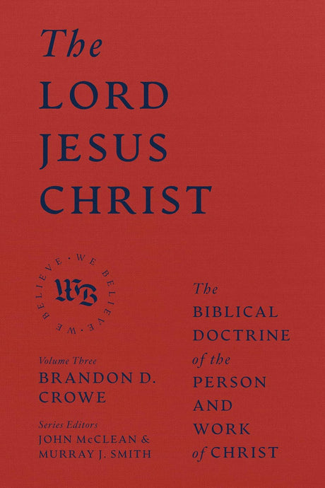 The Lord Jesus Christ: The Biblical Doctrine of the Person and Work of Christ (We Believe) - Crowe, Brandon D; McClean, John (editor); Smith, Murray J (editor) - 9781683597162