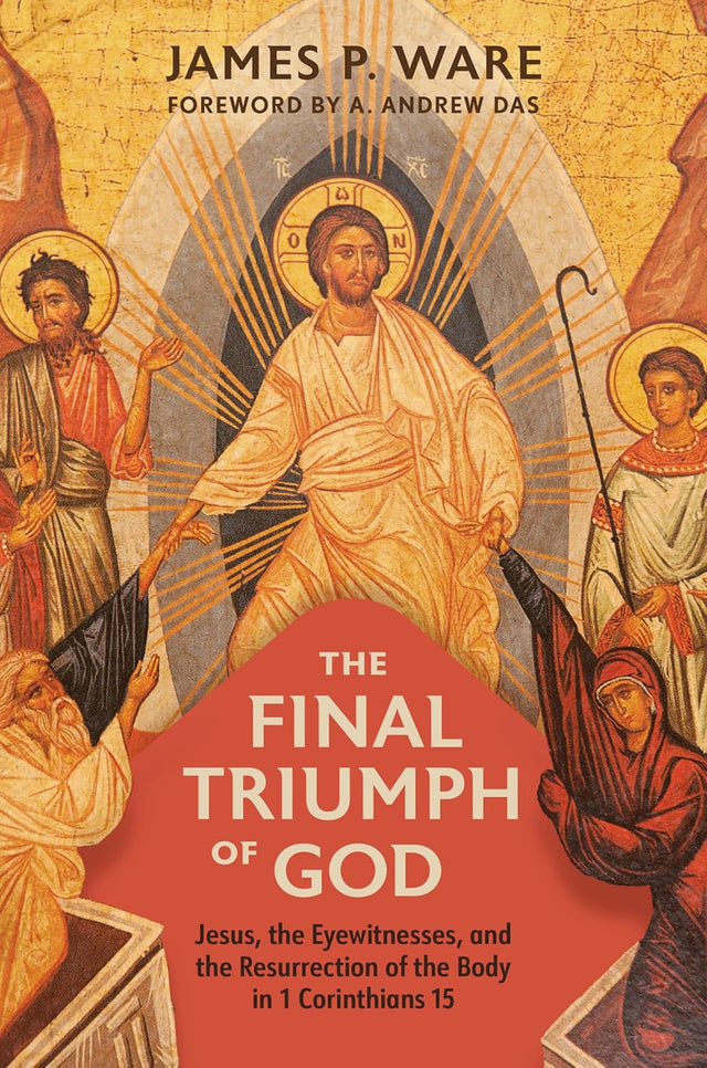 Final Triumph of God: Jesus, the Eyewitnesses, and the Resurrection of the Body in 1 Corinthians 15 - Ware, James P; Das, A Andrew (Foreword by) - 9780802879479