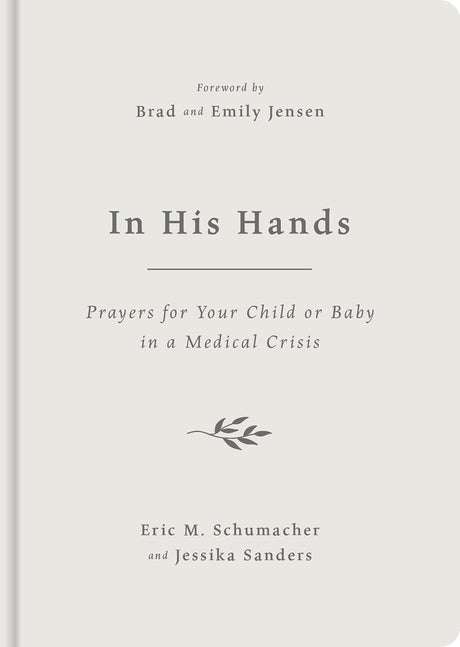 In His Hands: Prayers for Your Child or Baby in a Medical Crisis - Sanders, Jessika; Schumacher, Eric M; Jensen, Emily (foreword by); Jensen, Brad (foreword by) - 9781784989781