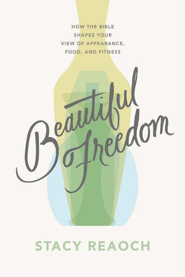 Beautiful Freedom: How the Bible Shapes Your View of Appearance, Food, and Fitness - Reaoch, Stacy - 9781784989736