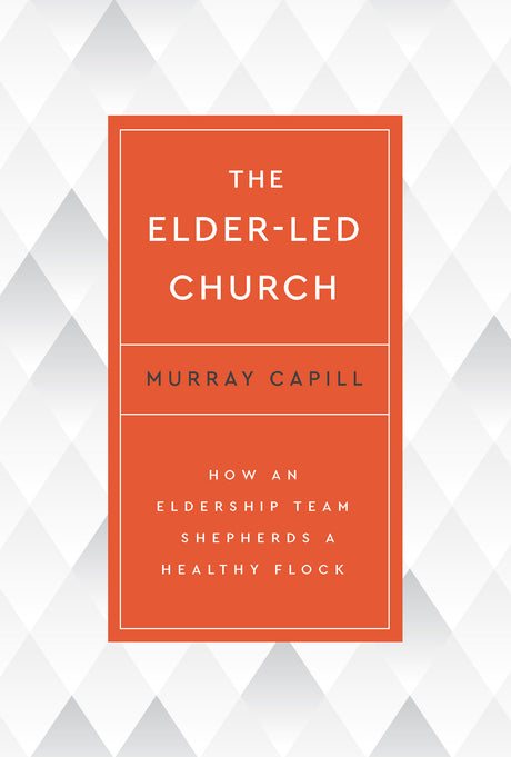 Elder-Led Church: How an Eldership Team Shepherds a Healthy Flock - Capill, Murray - 9798887790367