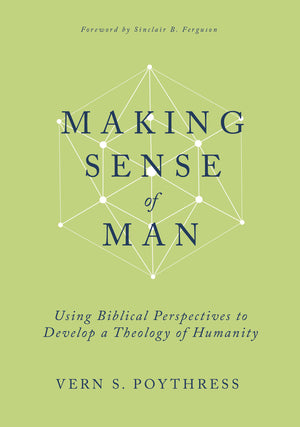 Making Sense of Man: Using Biblical Perspectives to Develop a Theology of Humanity - Poythress, Vern S - 9798887790381