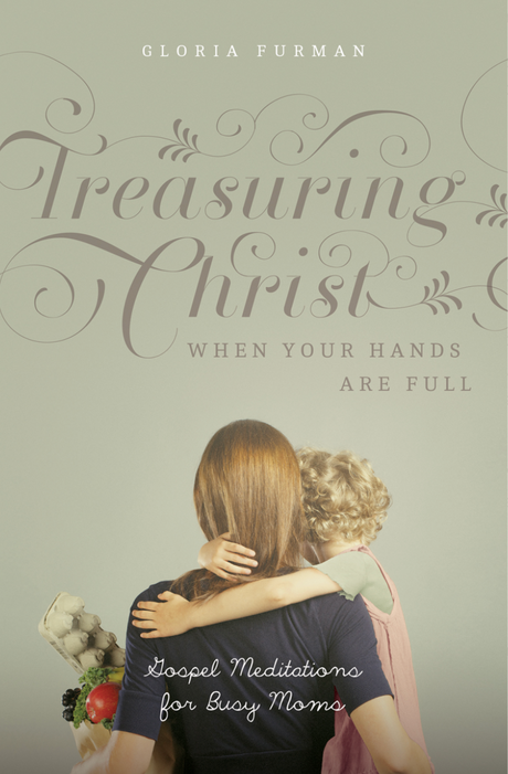 Treasuring Christ When Your Hands Are Full: Gospel Meditations for Busy Moms (with Study Questions) - Furman, Gloria - 9781433593642