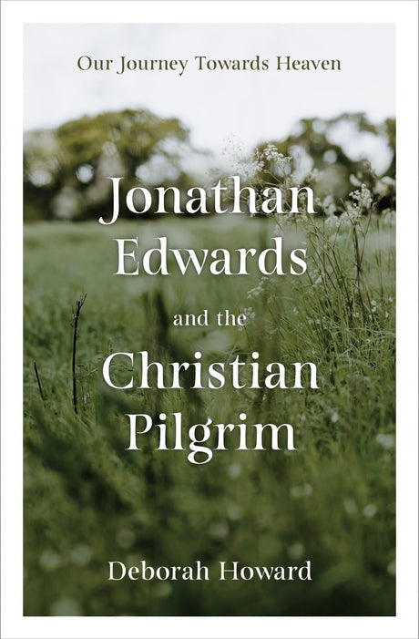 Jonathan Edwards and the Christian Pilgrim: Our Journey Towards Heaven - Howard, Deborah - 9781527109780