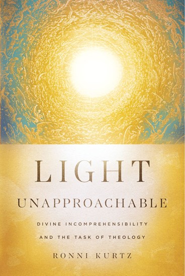 Light Unapproachable: Divine Incomprehensibility and the Task of Theology - Kurtz, Ronni - 9781514007105