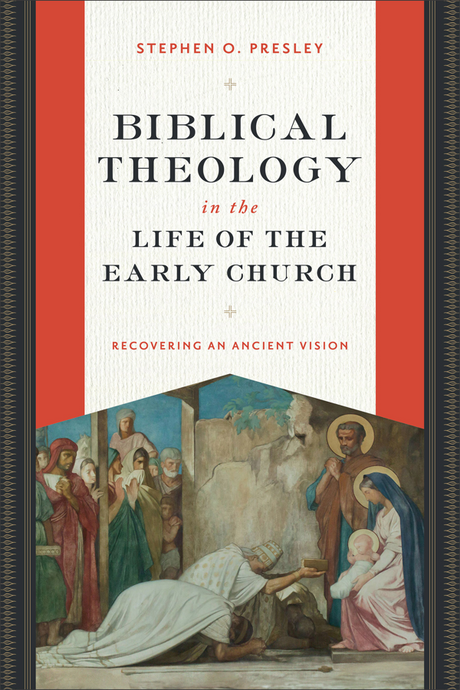 Biblical Theology in the Life of the Early Church: Recovering an Ancient Vision - Presley, Stephen O - 9781540966414