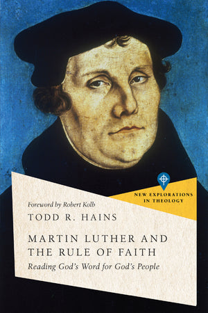 Martin Luther and the Rule of Faith: Reading God's Word for God's People (New Explorations in Theology)