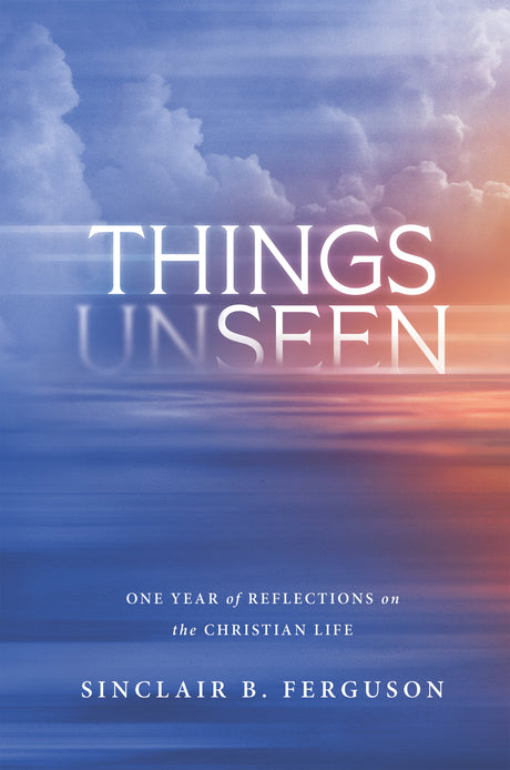 Things Unseen: One Year of Reflections on the Christian Life - Ferguson, Sinclair - 9781642896404