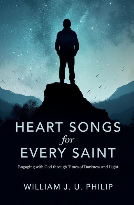 Heart Songs for Every Saint: Engaging with God Through Times of Darkness & Light - Philip, William J U - 9781527111363