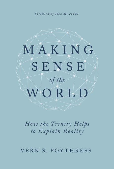 Making Sense of the World: How the Trinity Helps to Explain Reality - Poythress, Vern S - 9798887790220