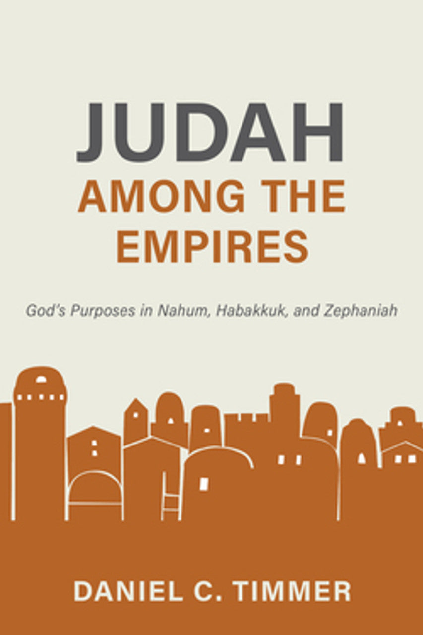 Judah Among the Empires: God's Purposes in Nahum, Habakkuk, and Zephaniah - Timmer, Daniel C - 9781601789907