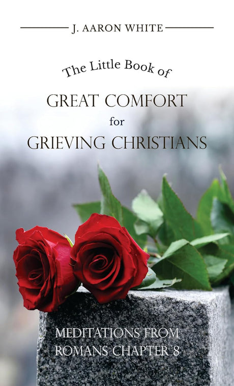 The Little Book of Great Comfort for Grieving Christians - White, Aaron J.  - 9781633423022