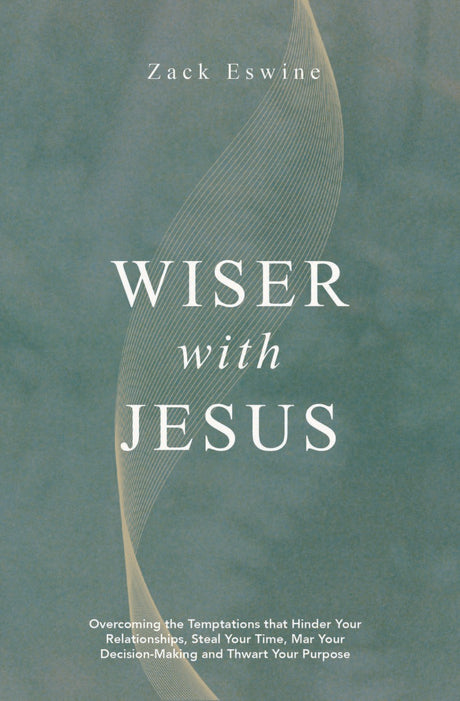 Wiser with Jesus: Overcoming the Temptations That Hinder Your Relationships, Steal Your Time, Mar Your Decision-Making and Thwart Your Purpose - Eswine, Zack - 9781527112230