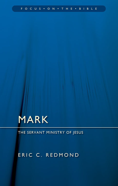 Mark: The Servant Ministry of Jesus (Focus on the Bible) - Redmond, Eric C - 9781527111318