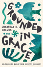 Grounded in Grace: Helping Kids Build Their Identity in Christ - Holmes, Jonathan - 9781645074649