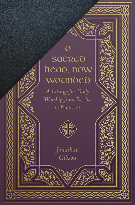 O Sacred Head, Now Wounded: A Liturgy for Daily Worship from Pascha to Pentecost (Exclusive Leather Edition) - Gibson, Jonathan - 9781433595561