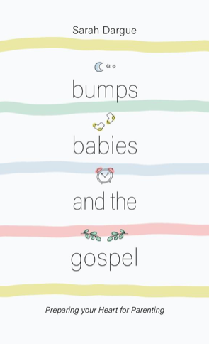 Bumps, Babies and the Gospel: Preparing Your Heart for Parenting - Sarah Dargue - 9781913278403