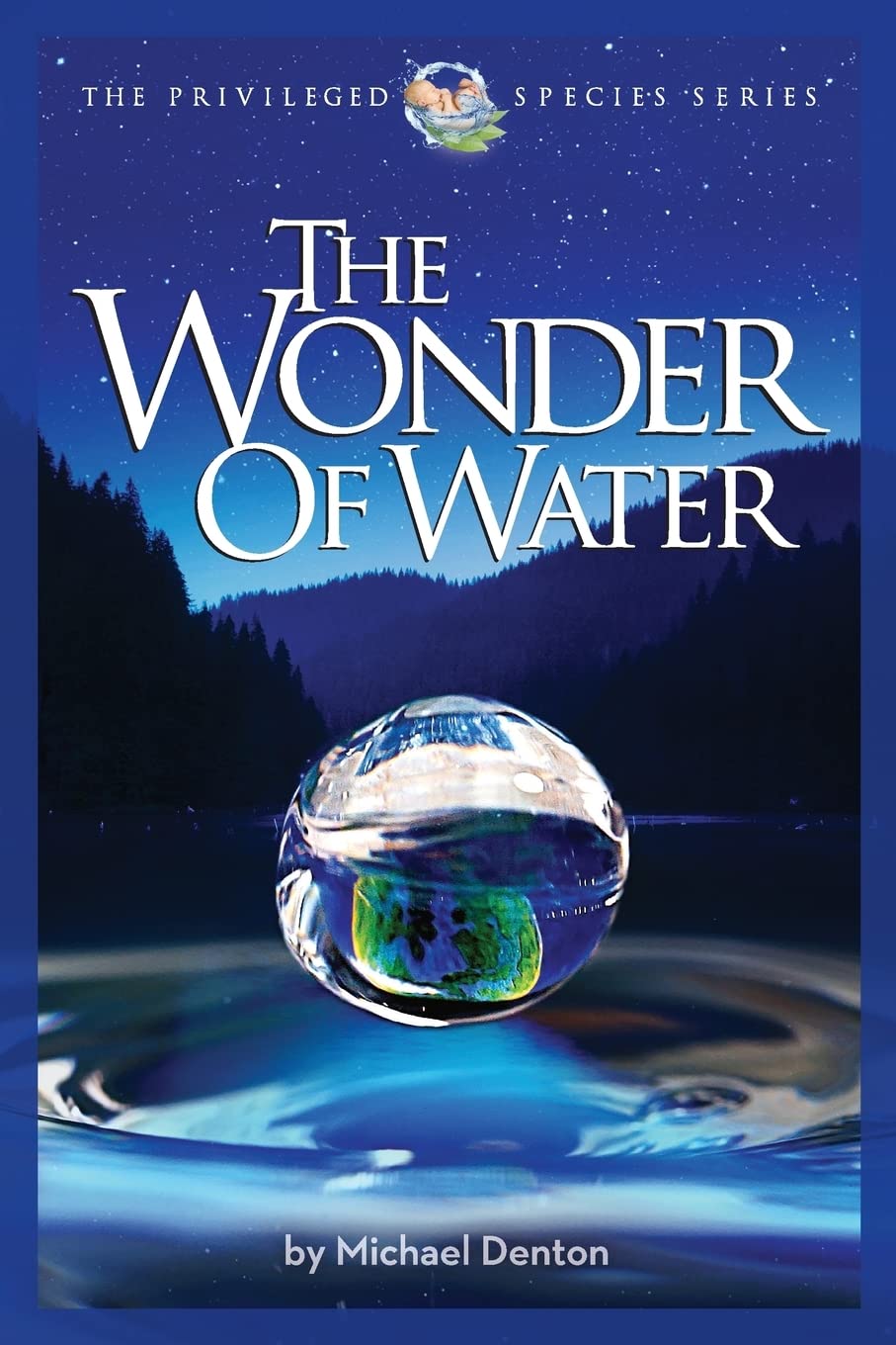 The Wonder of Water: Water's Profound Fitness for Life on Earth and Mankind (The Privileged Species) - Denton, Michael - 9781936599479