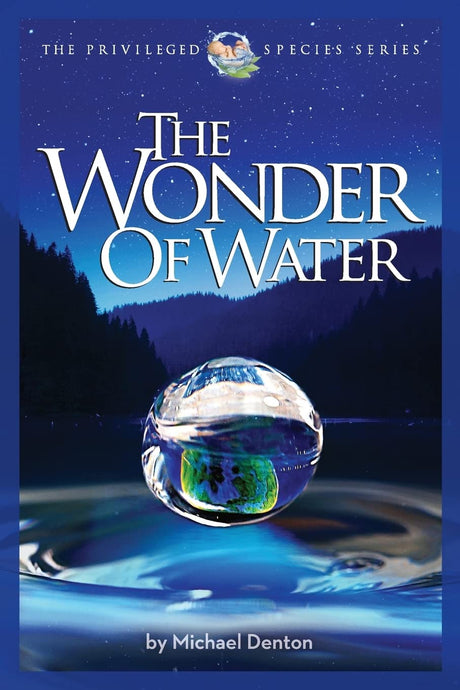 The Wonder of Water: Water's Profound Fitness for Life on Earth and Mankind (The Privileged Species) - Denton, Michael - 9781936599479