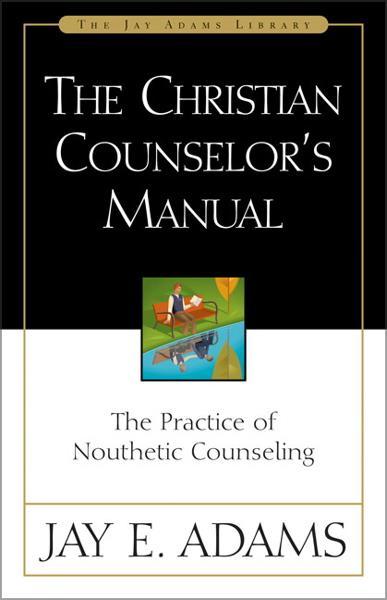 Christian Counselors's Manual: The Practice of Nouthetic Counseling