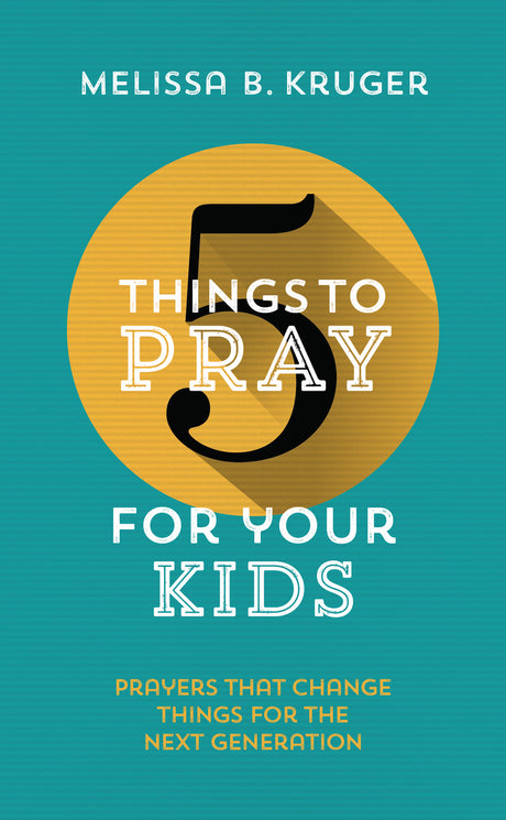 5 Things to Pray for Your Kids: Prayers That Change Things for the Next Generation Kruger, Melissa B. cover image