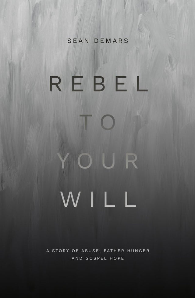 Rebel to Your Will: A Story of Abuse, Father Hunger and Gospel Hope (Biography) - Demars, Sean - 9781527110977