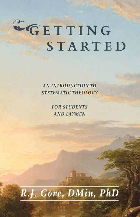 Getting Started: An Introduction to Systematic Theology for Students and Laymen - Gore, R J - 9781953855459