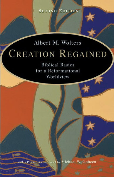 Creation Regained: Biblical Basics for a Reformational Worldview, 2nd Edition Wolters, Albert R. cover image